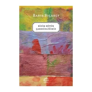Bizim Büyük Çaresizliğimiz - Barış Bıçakçı